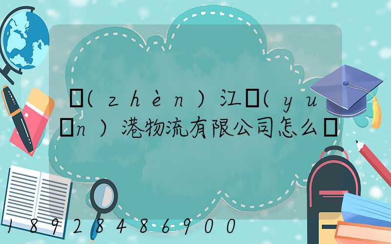 鎮(zhèn)江遠(yuǎn)港物流有限公司怎么樣