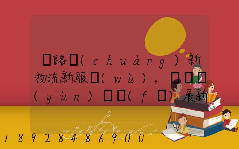 鐵路創(chuàng)新物流新服務(wù),開啟運(yùn)輸發(fā)展新格局