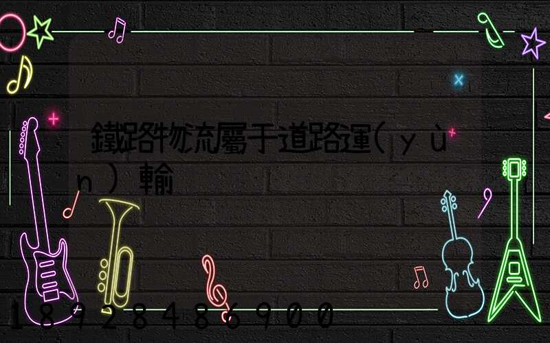 鐵路物流屬于道路運(yùn)輸