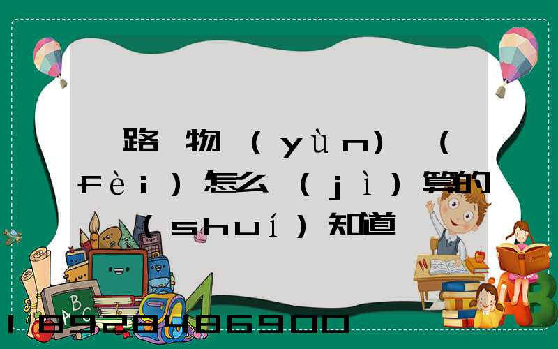 鐵路貨物運(yùn)費(fèi)怎么計(jì)算的,誰(shuí)知道,詳細(xì)點(diǎn)的