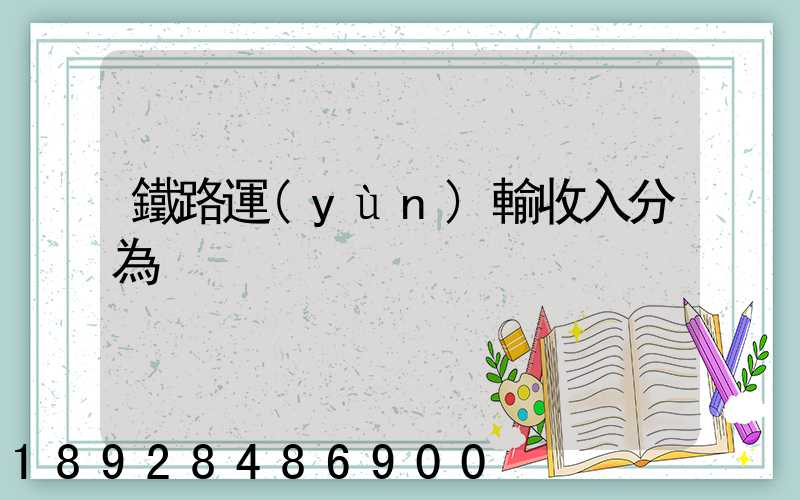鐵路運(yùn)輸收入分為
