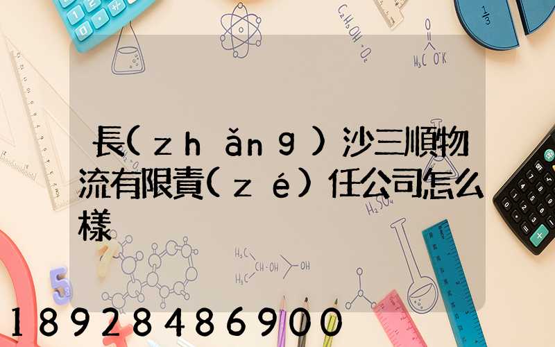 長(zhǎng)沙三順物流有限責(zé)任公司怎么樣