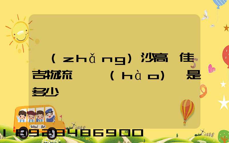長(zhǎng)沙高橋佳吉物流電話號(hào)碼是多少