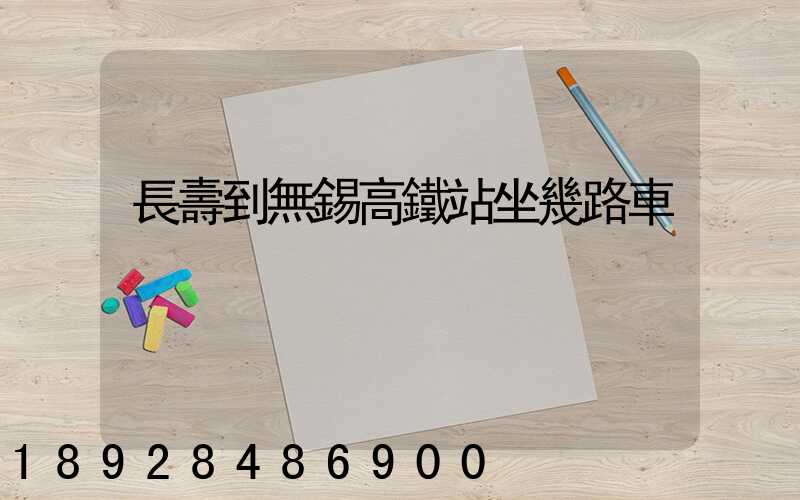 長壽到無錫高鐵站坐幾路車