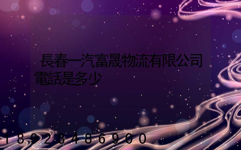 長春一汽富晟物流有限公司電話是多少