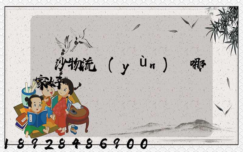 長沙物流運(yùn)輸哪家好