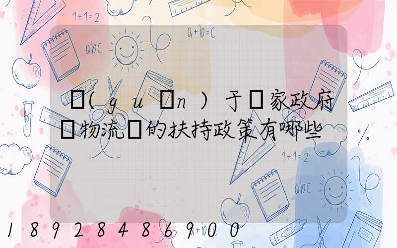 關(guān)于國家政府對物流園的扶持政策有哪些