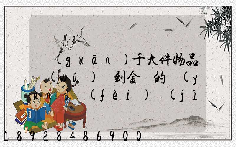 關(guān)于大件物品無(wú)錫到金華的運(yùn)費(fèi)計(jì)算問(wèn)題