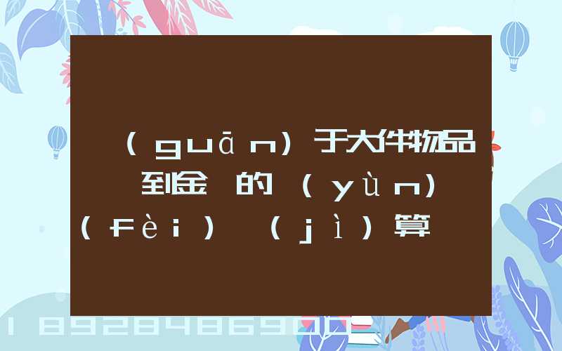 關(guān)于大件物品無錫到金華的運(yùn)費(fèi)計(jì)算問題