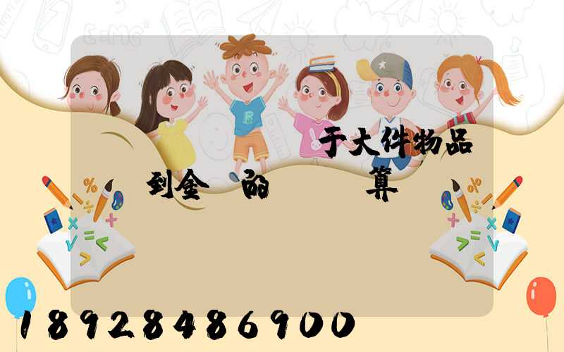 關(guān)于大件物品無錫到金華的運費計算問題