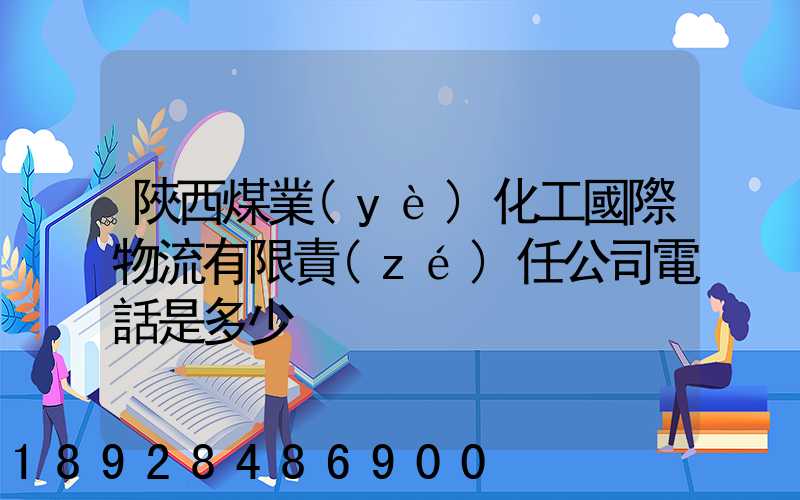 陜西煤業(yè)化工國際物流有限責(zé)任公司電話是多少