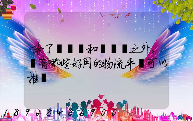 除了貨車幫和運滿滿之外,還有哪些好用的物流平臺可以推薦