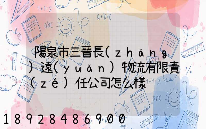 陽泉市三晉長(zhǎng)遠(yuǎn)物流有限責(zé)任公司怎么樣