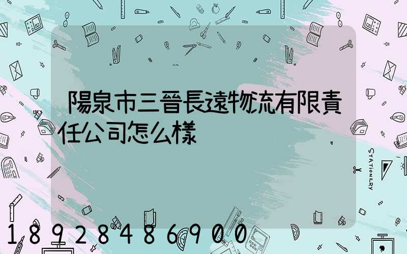陽泉市三晉長遠物流有限責任公司怎么樣