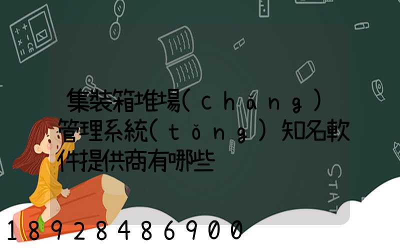 集裝箱堆場(chǎng)管理系統(tǒng)知名軟件提供商有哪些