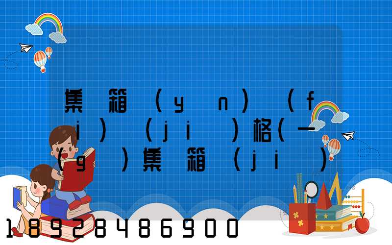 集裝箱運(yùn)費(fèi)價(jià)格(一個(gè)集裝箱價(jià)格)