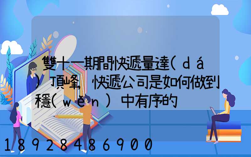 雙十一期間快遞量達(dá)頂峰,快遞公司是如何做到穩(wěn)中有序的