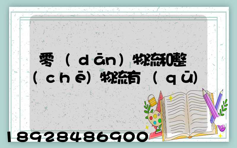 零擔(dān)物流和整車(chē)物流有區(qū)別嗎