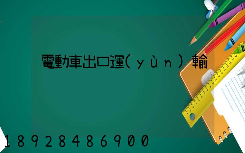 電動車出口運(yùn)輸