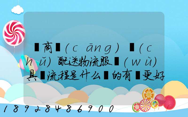 電商倉(cāng)儲(chǔ)配送物流服務(wù)具體流程是什么樣的有圖更好