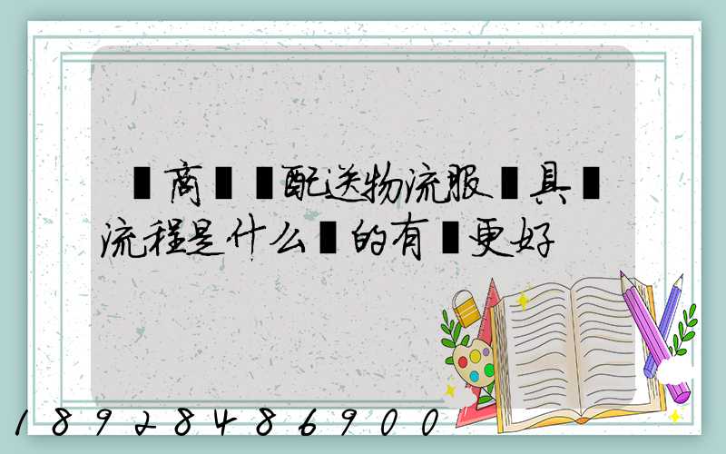電商倉儲配送物流服務具體流程是什么樣的有圖更好