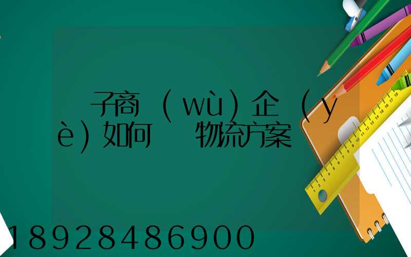 電子商務(wù)企業(yè)如何選擇物流方案