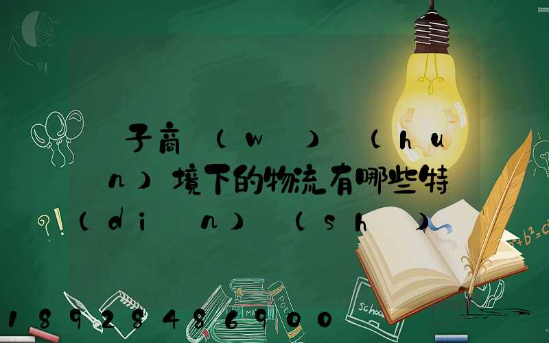 電子商務(wù)環(huán)境下的物流有哪些特點(diǎn)實(shí)現(xiàn)方式主要有哪些