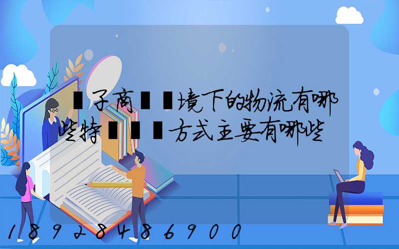 電子商務環境下的物流有哪些特點實現方式主要有哪些