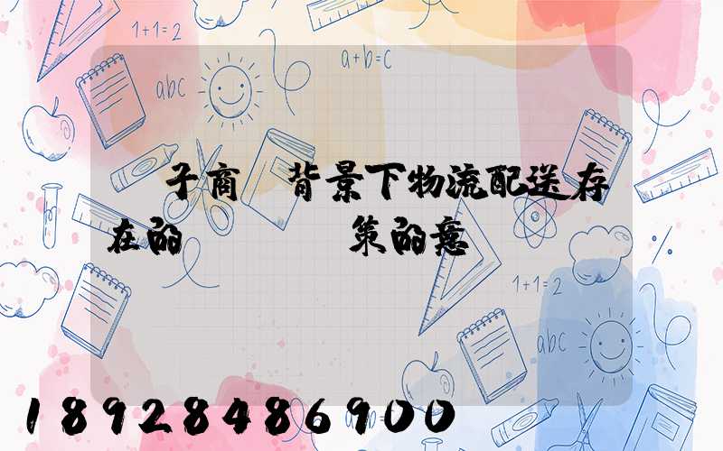 電子商務背景下物流配送存在的問題與對策的意義