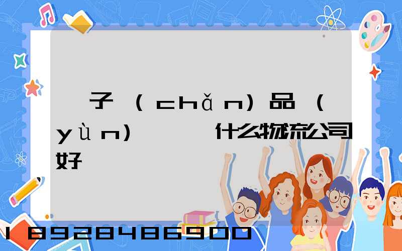 電子產(chǎn)品運(yùn)輸選擇什么物流公司好