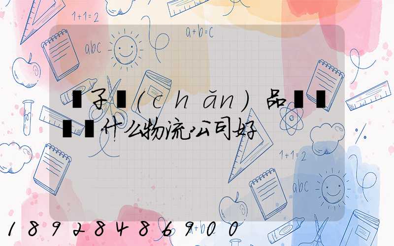 電子產(chǎn)品運輸選擇什么物流公司好