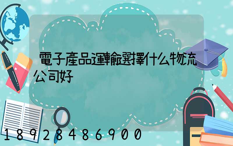 電子產品運輸選擇什么物流公司好