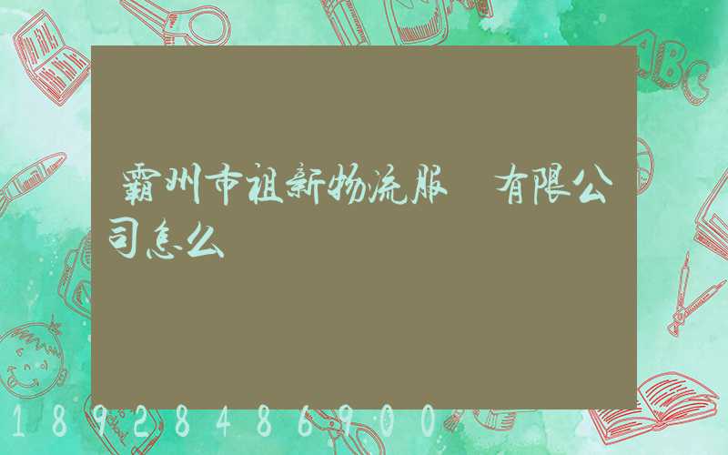 霸州市祖新物流服務有限公司怎么樣