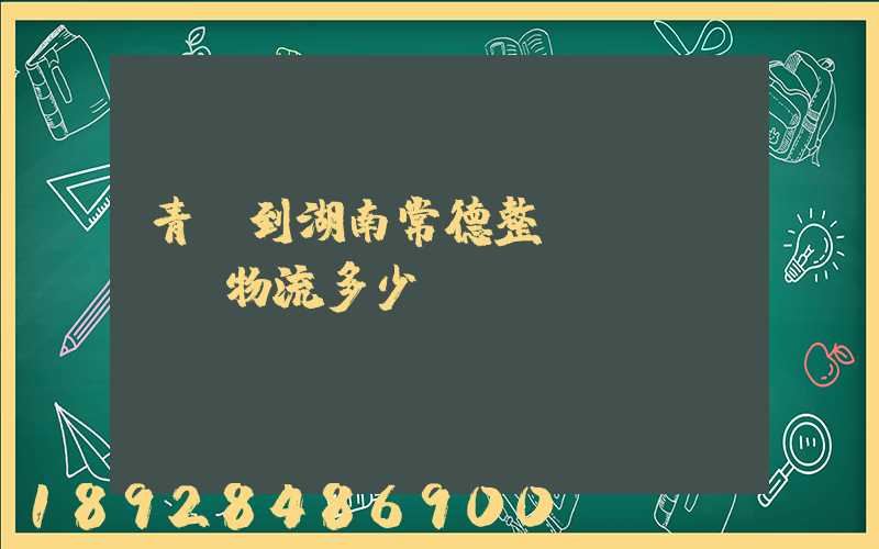 青島到湖南常德整車(chē)物流多少錢(qián)