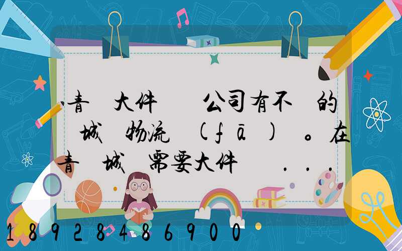 青島大件運輸公司有不錯的嗎城陽物流發(fā)貨。在青島城陽需要大件運輸...