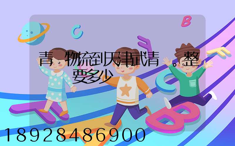 青島物流到天津武清區。整車運輸要多少錢