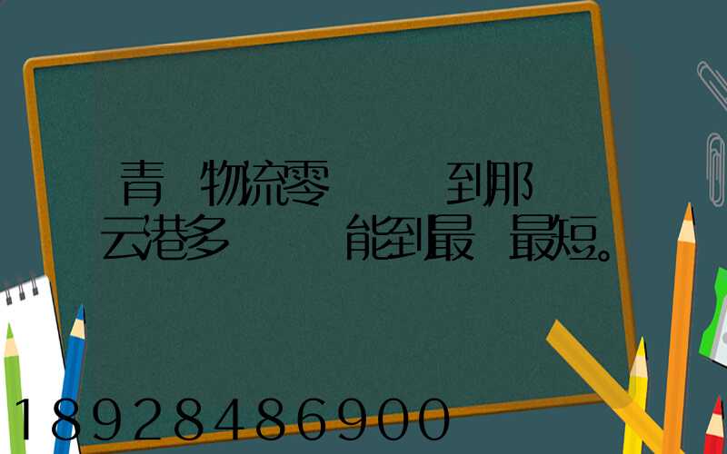 青島物流零擔運輸到那個連云港多長時間能到最長最短。