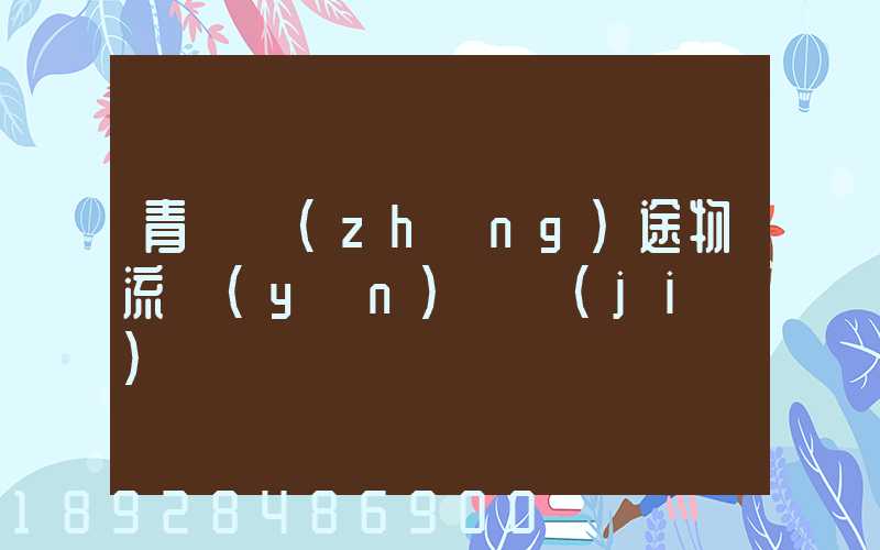 青島長(zhǎng)途物流運(yùn)輸價(jià)錢