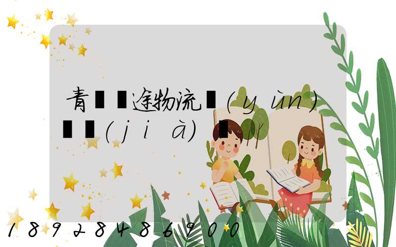 青島長途物流運(yùn)輸價(jià)錢