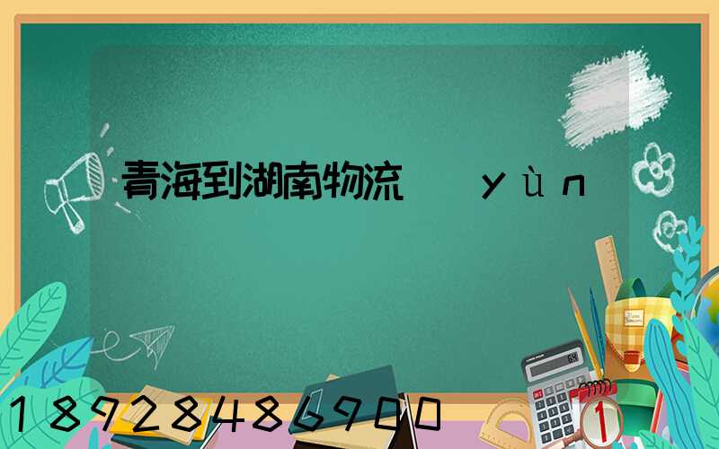 青海到湖南物流運(yùn)輸