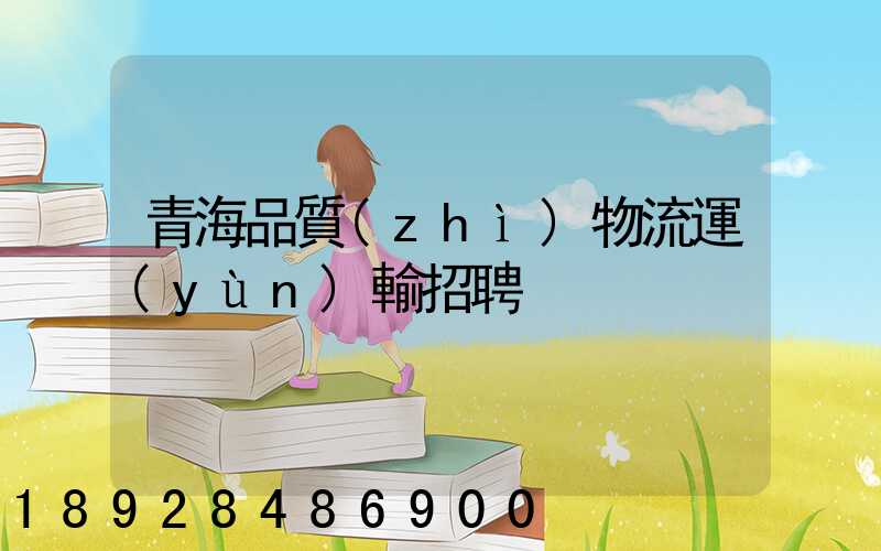 青海品質(zhì)物流運(yùn)輸招聘
