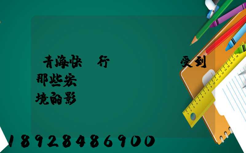 青海快遞行業(yè)受到那些宏觀營銷環(huán)境的影響