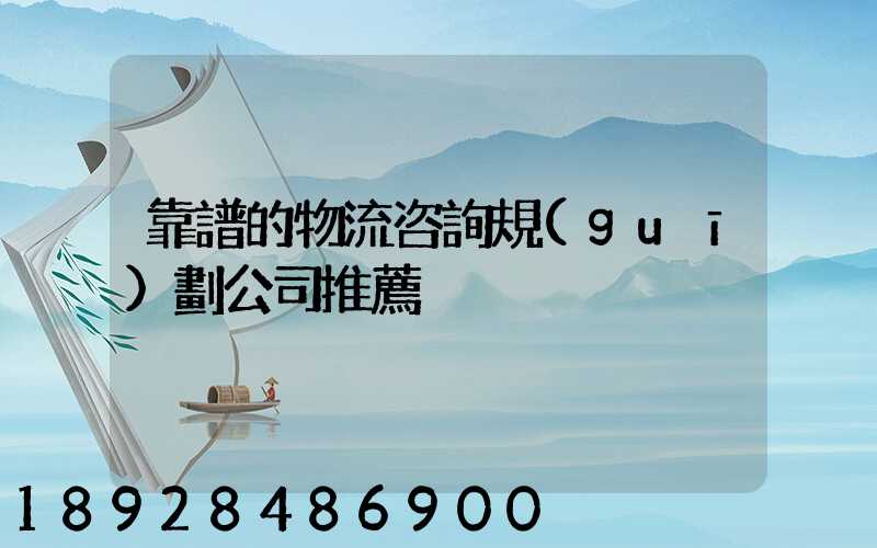 靠譜的物流咨詢規(guī)劃公司推薦