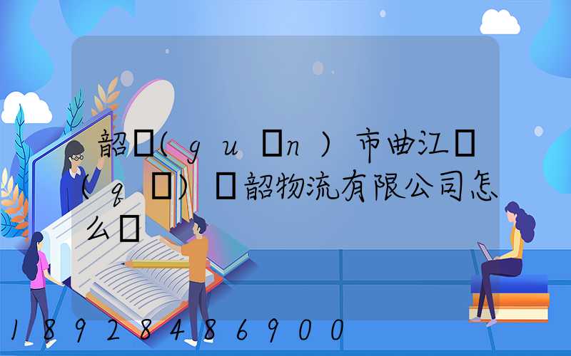 韶關(guān)市曲江區(qū)粵韶物流有限公司怎么樣