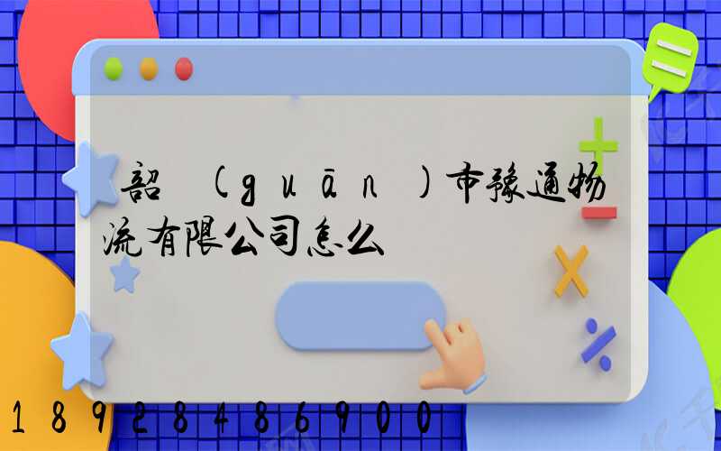 韶關(guān)市豫通物流有限公司怎么樣