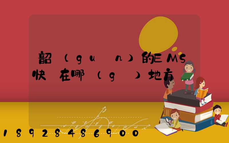 韶關(guān)的EMS快遞在哪個(gè)地方