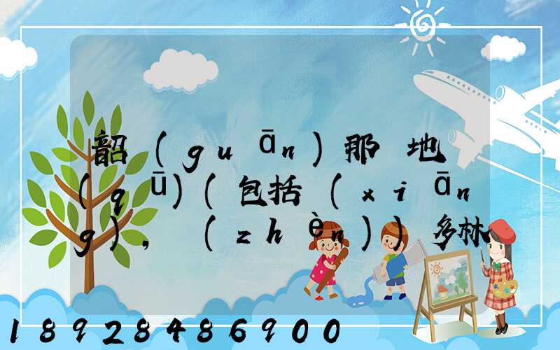 韶關(guān)那個地區(qū)(包括鄉(xiāng),鎮(zhèn))多林場啊詳細地址及電話謝謝!