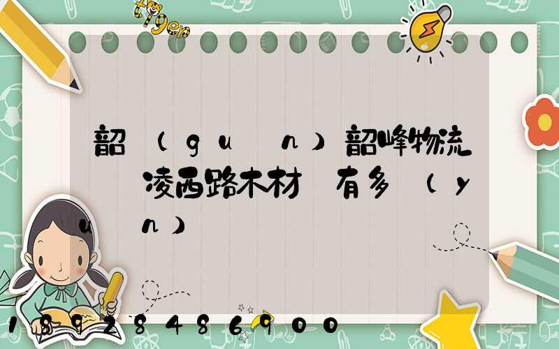 韶關(guān)韶峰物流園離凌西路木材廠有多遠(yuǎn)