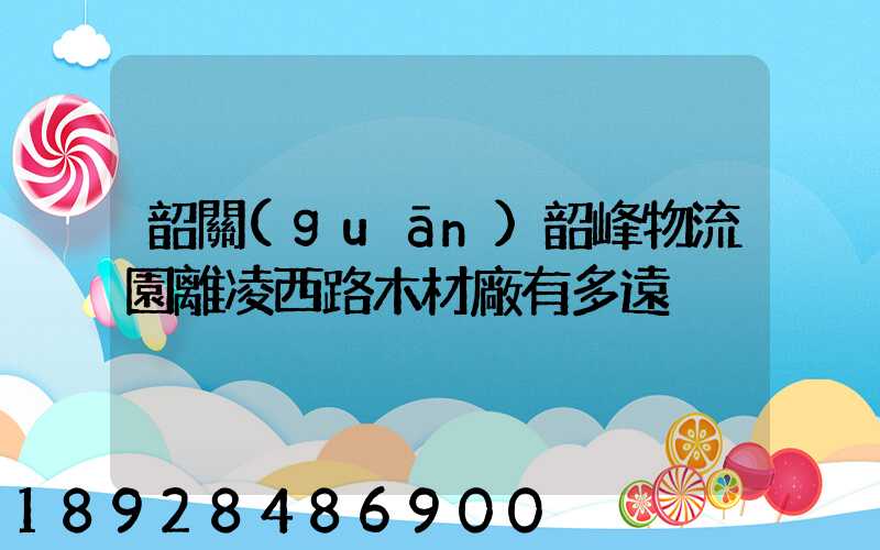 韶關(guān)韶峰物流園離凌西路木材廠有多遠