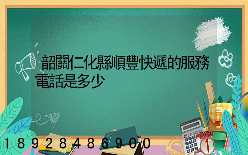 韶關仁化縣順豐快遞的服務電話是多少